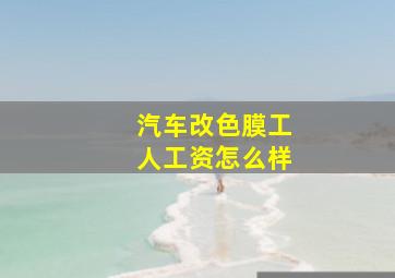 汽车改色膜工人工资怎么样