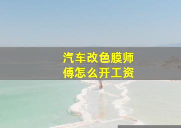 汽车改色膜师傅怎么开工资