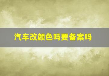 汽车改颜色吗要备案吗