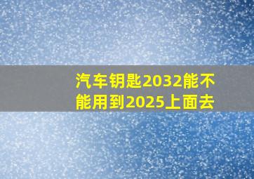 汽车钥匙2032能不能用到2025上面去