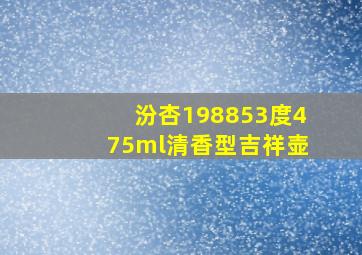 汾杏198853度475ml清香型吉祥壶