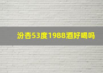 汾杏53度1988酒好喝吗