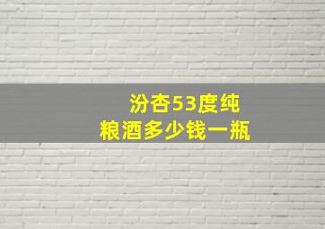 汾杏53度纯粮酒多少钱一瓶