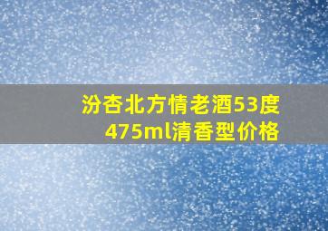 汾杏北方情老酒53度475ml清香型价格