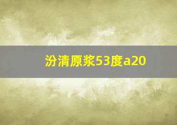 汾清原浆53度a20