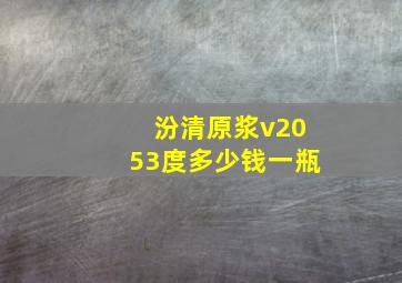 汾清原浆v2053度多少钱一瓶