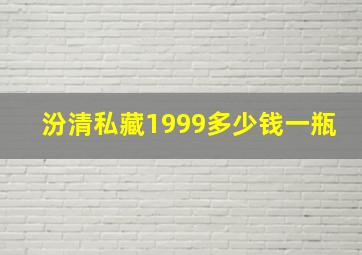 汾清私藏1999多少钱一瓶