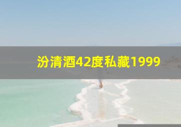 汾清酒42度私藏1999