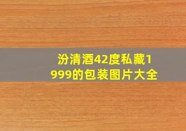 汾清酒42度私藏1999的包装图片大全