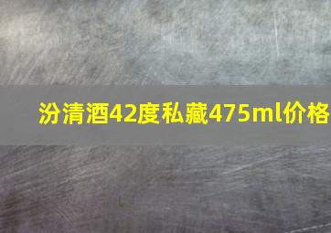 汾清酒42度私藏475ml价格