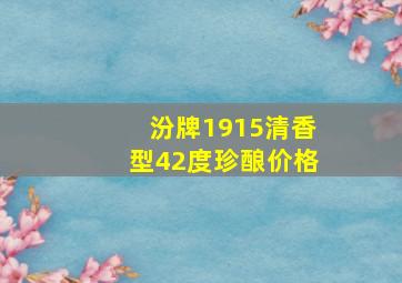 汾牌1915清香型42度珍酿价格