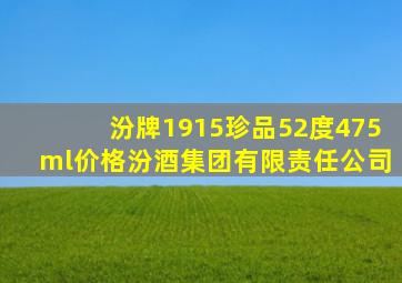 汾牌1915珍品52度475ml价格汾酒集团有限责任公司