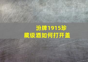 汾牌1915珍藏级酒如何打开盖