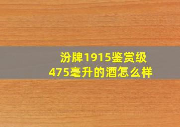 汾牌1915鉴赏级475毫升的酒怎么样