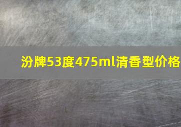 汾牌53度475ml清香型价格