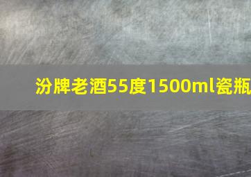 汾牌老酒55度1500ml瓷瓶