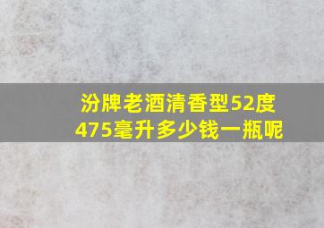 汾牌老酒清香型52度475毫升多少钱一瓶呢