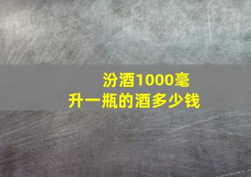 汾酒1000毫升一瓶的酒多少钱