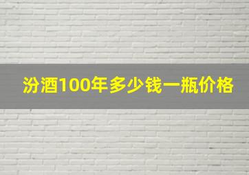 汾酒100年多少钱一瓶价格