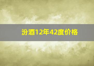 汾酒12年42度价格