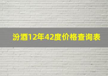 汾酒12年42度价格查询表