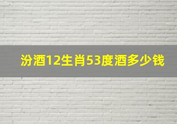 汾酒12生肖53度酒多少钱