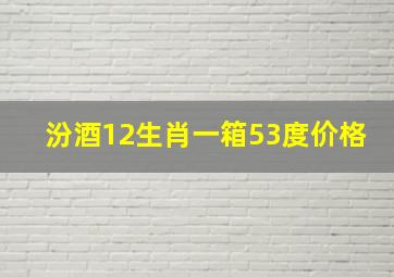 汾酒12生肖一箱53度价格