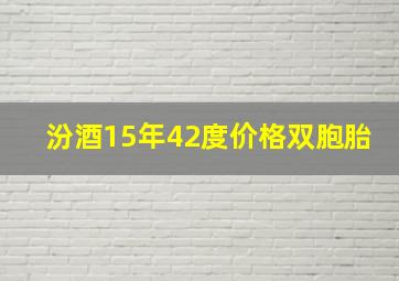 汾酒15年42度价格双胞胎