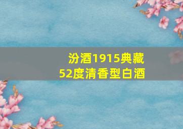 汾酒1915典藏52度清香型白酒