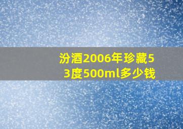 汾酒2006年珍藏53度500ml多少钱