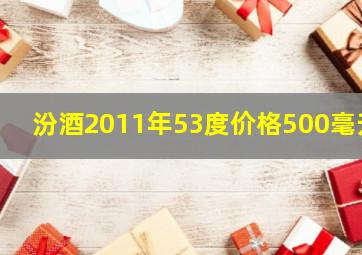 汾酒2011年53度价格500毫升