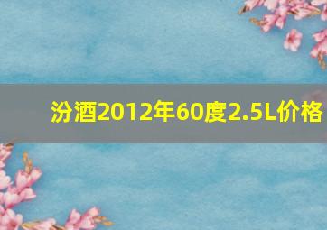 汾酒2012年60度2.5L价格