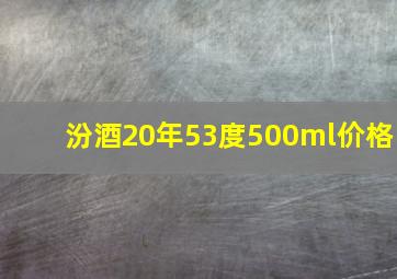 汾酒20年53度500ml价格