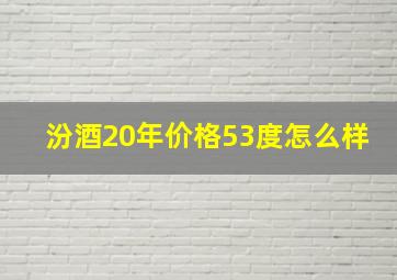 汾酒20年价格53度怎么样