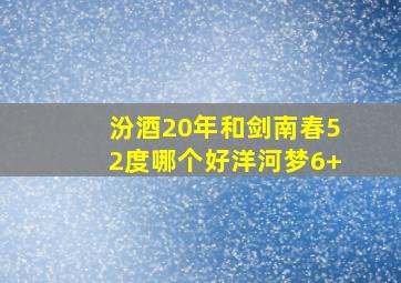 汾酒20年和剑南春52度哪个好洋河梦6+