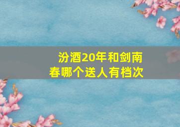 汾酒20年和剑南春哪个送人有档次