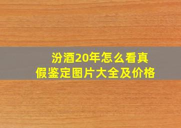 汾酒20年怎么看真假鉴定图片大全及价格