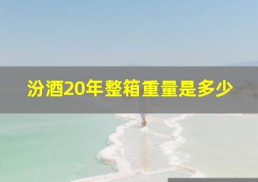 汾酒20年整箱重量是多少