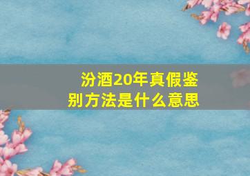 汾酒20年真假鉴别方法是什么意思