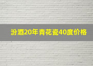 汾酒20年青花瓷40度价格