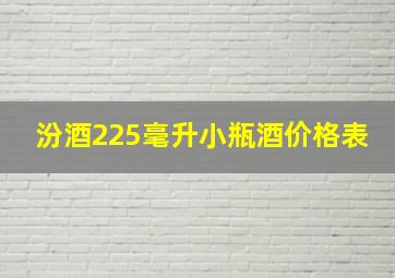 汾酒225毫升小瓶酒价格表