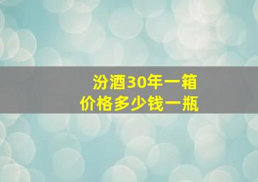 汾酒30年一箱价格多少钱一瓶