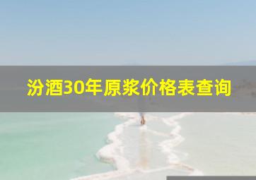 汾酒30年原浆价格表查询