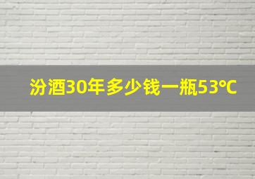 汾酒30年多少钱一瓶53℃