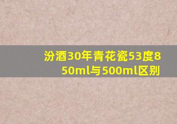 汾酒30年青花瓷53度850ml与500ml区别