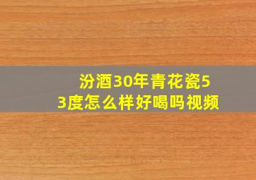 汾酒30年青花瓷53度怎么样好喝吗视频