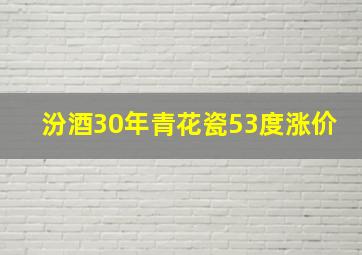 汾酒30年青花瓷53度涨价