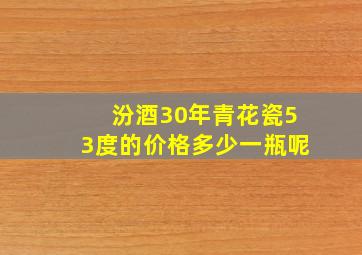 汾酒30年青花瓷53度的价格多少一瓶呢