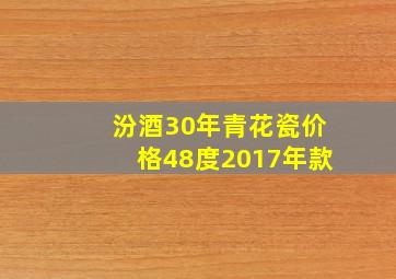 汾酒30年青花瓷价格48度2017年款