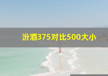 汾酒375对比500大小